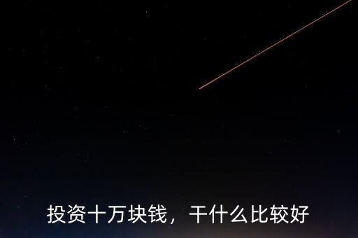 投資十萬塊錢，干什么比較好