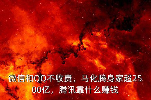 微信和QQ不收費(fèi)，馬化騰身家超2500億，騰訊靠什么賺錢