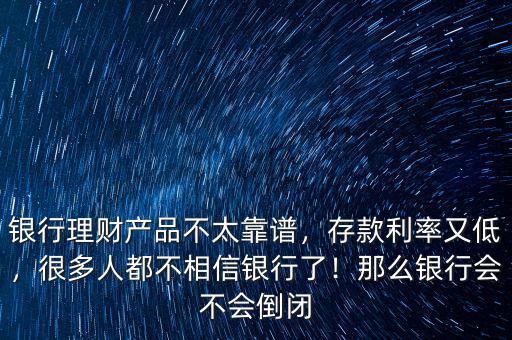 銀行理財產(chǎn)品不太靠譜，存款利率又低，很多人都不相信銀行了！那么銀行會不會倒閉