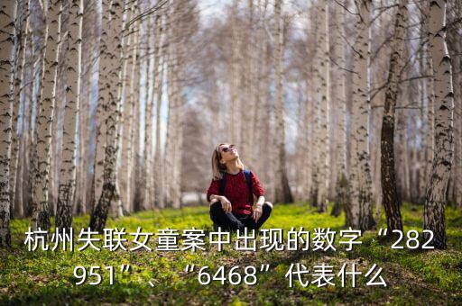 杭州失聯(lián)女童案中出現(xiàn)的數(shù)字“282951”、“6468”代表什么