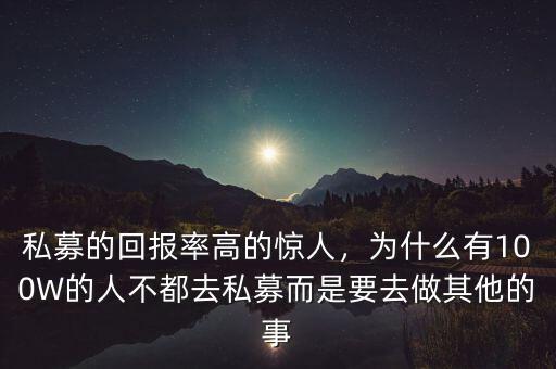 私募的回報率高的驚人，為什么有100W的人不都去私募而是要去做其他的事