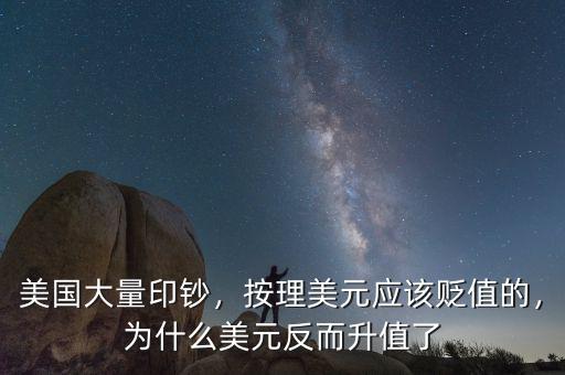 美國(guó)大量印鈔，按理美元應(yīng)該貶值的，為什么美元反而升值了