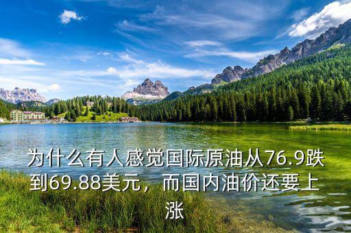 為什么有人感覺國際原油從76.9跌到69.88美元，而國內油價還要上漲