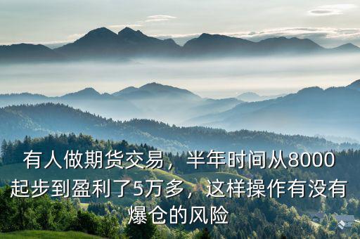 有人做期貨交易，半年時(shí)間從8000起步到盈利了5萬(wàn)多，這樣操作有沒(méi)有爆倉(cāng)的風(fēng)險(xiǎn)