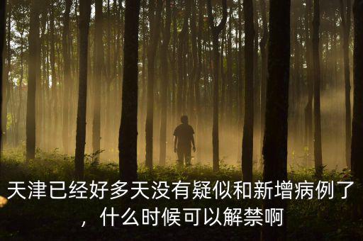 天津已經(jīng)好多天沒有疑似和新增病例了，什么時(shí)候可以解禁啊
