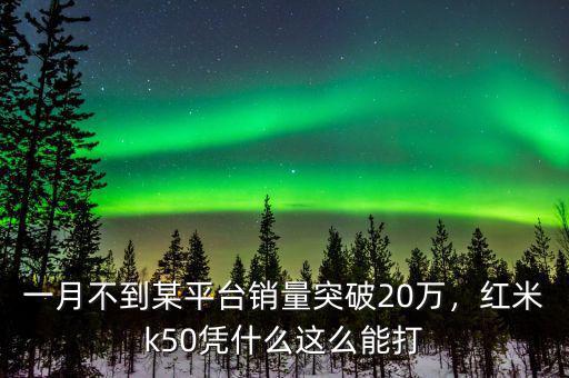 一月不到某平臺(tái)銷量突破20萬，紅米k50憑什么這么能打