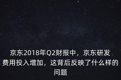 京東2018年Q2財(cái)報(bào)中，京東研發(fā)費(fèi)用投入增加，這背后反映了什么樣的問題