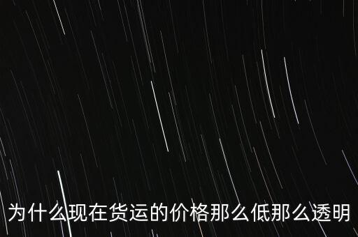 中國(guó)富強(qiáng)金融為什么價(jià)格這低,為什么現(xiàn)在貨運(yùn)的價(jià)格那么低