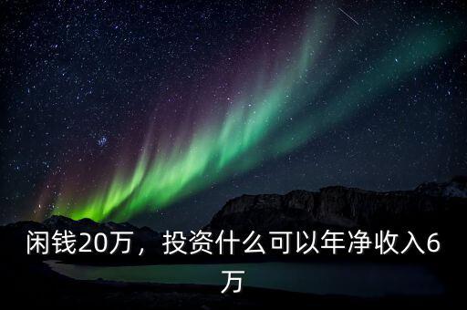 閑錢20萬，投資什么可以年凈收入6萬