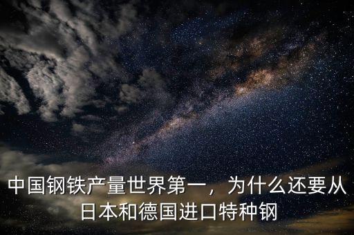 中國鋼鐵產(chǎn)量世界第一，為什么還要從日本和德國進口特種鋼