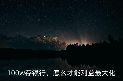 100w存銀行，怎么才能利益最大化