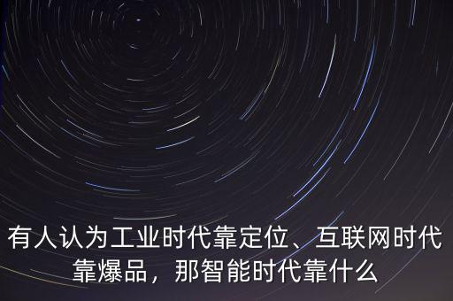 有人認(rèn)為工業(yè)時代靠定位、互聯(lián)網(wǎng)時代靠爆品，那智能時代靠什么