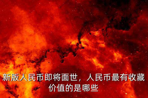新版人民幣即將面世，人民幣最有收藏價(jià)值的是哪些