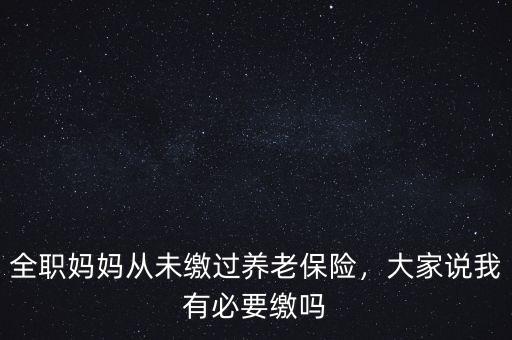全職媽媽從未繳過養(yǎng)老保險，大家說我有必要繳嗎