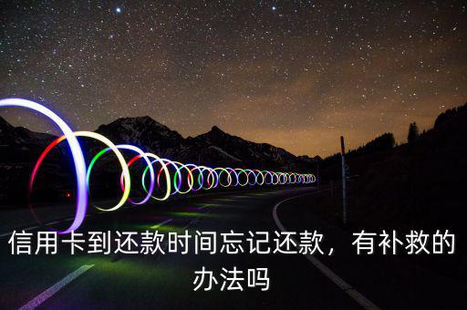 信用卡到還款時間忘記還款，有補救的辦法嗎