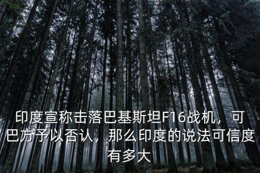 印度宣稱擊落巴基斯坦F16戰(zhàn)機(jī)，可巴方予以否認(rèn)，那么印度的說法可信度有多大