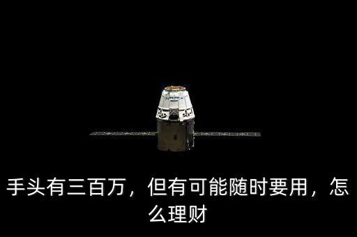 手頭有三百萬(wàn)，但有可能隨時(shí)要用，怎么理財(cái)