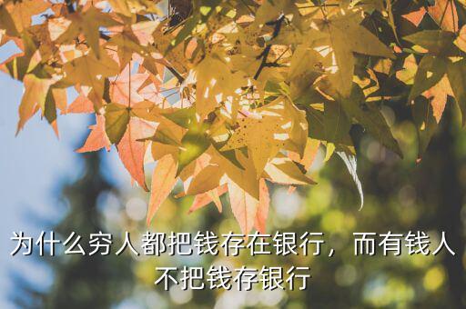 為什么窮人都把錢存在銀行，而有錢人不把錢存銀行