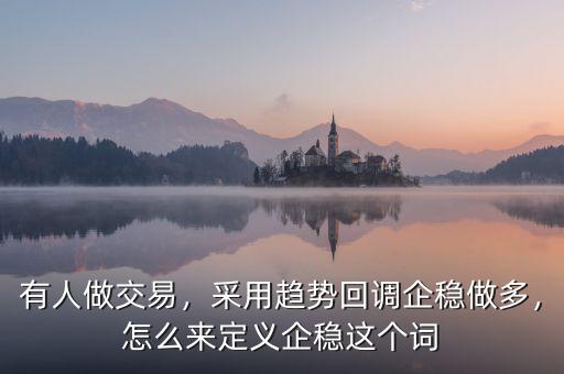 有人做交易，采用趨勢(shì)回調(diào)企穩(wěn)做多，怎么來定義企穩(wěn)這個(gè)詞