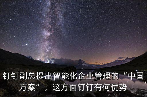 釘釘副總提出智能化企業(yè)管理的“中國(guó)方案”，這方面釘釘有何優(yōu)勢(shì)