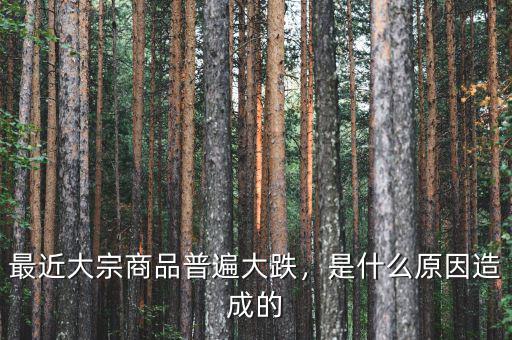 最近大宗商品普遍大跌，是什么原因造成的