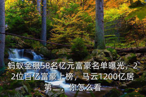 螞蟻金服58名億元富豪名單曝光，22位百億富豪上榜，馬云1200億居第二，你怎么看