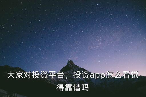 大家對投資平臺，投資app怎么看覺得靠譜嗎