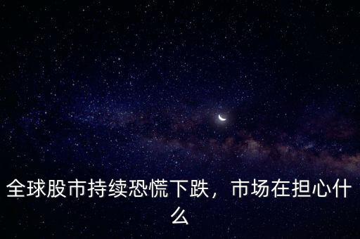 全球股市持續(xù)恐慌下跌，市場在擔心什么