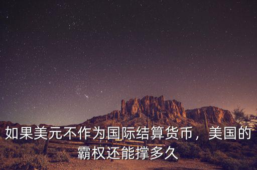 如果美元不作為國際結(jié)算貨幣，美國的霸權(quán)還能撐多久