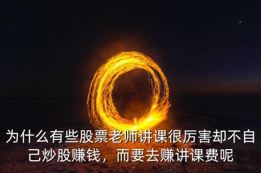 為什么有些股票老師講課很厲害卻不自己炒股賺錢，而要去賺講課費呢