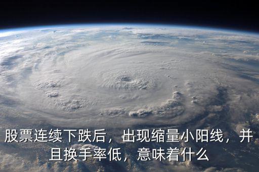 股票連續(xù)下跌后，出現(xiàn)縮量小陽線，并且換手率低，意味著什么