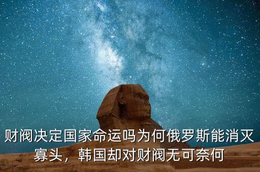 財(cái)閥決定國(guó)家命運(yùn)嗎為何俄羅斯能消滅寡頭，韓國(guó)卻對(duì)財(cái)閥無(wú)可奈何