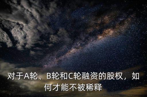 對(duì)于A輪、B輪和C輪融資的股權(quán)，如何才能不被稀釋