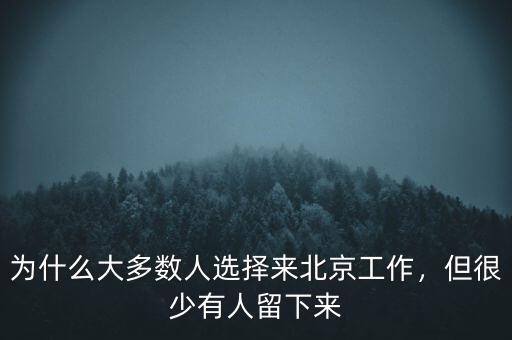 為什么大多數(shù)人選擇來(lái)北京工作，但很少有人留下來(lái)
