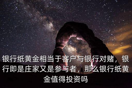 銀行紙黃金相當(dāng)于客戶與銀行對賭，銀行即是莊家又是參與者，那么銀行紙黃金值得投資嗎