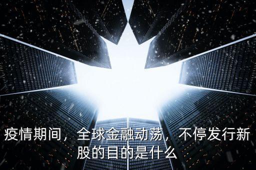 疫情期間，全球金融動蕩，不停發(fā)行新股的目的是什么