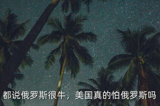 都說俄羅斯很牛，美國真的怕俄羅斯嗎