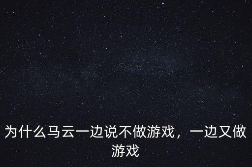 為什么馬云一邊說不做游戲，一邊又做游戲