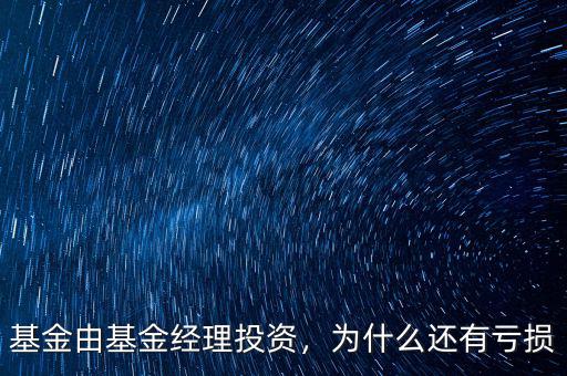 基金由基金經(jīng)理投資，為什么還有虧損