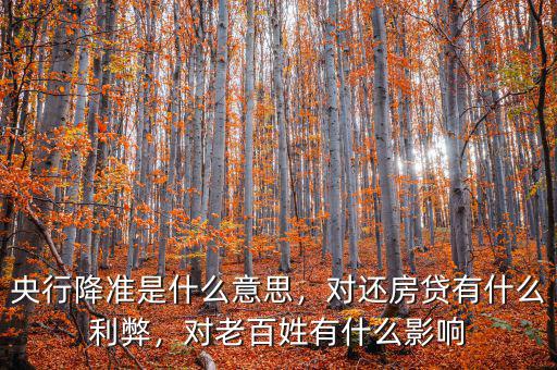 央行降準(zhǔn)是什么意思，對(duì)還房貸有什么利弊，對(duì)老百姓有什么影響