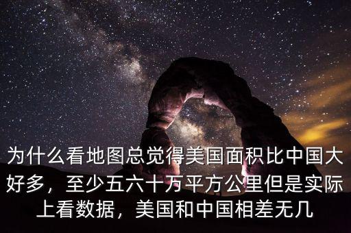 為什么看地圖總覺得美國面積比中國大好多，至少五六十萬平方公里但是實際上看數(shù)據(jù)，美國和中國相差無幾
