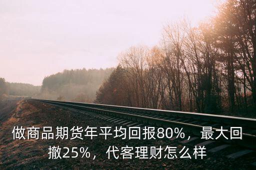 做商品期貨年平均回報80%，最大回撤25%，代客理財怎么樣