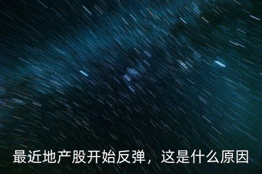 最近地產(chǎn)股開始反彈，這是什么原因