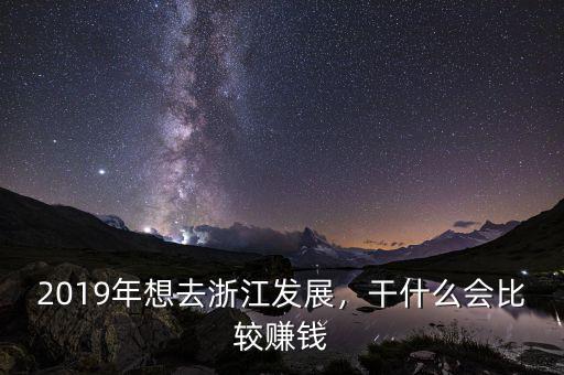 2019年想去浙江發(fā)展，干什么會(huì)比較賺錢