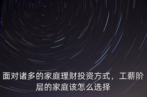 面對諸多的家庭理財投資方式，工薪階層的家庭該怎么選擇