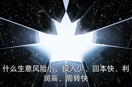 什么生意風(fēng)險小、投入少、回本快、利潤高、周轉(zhuǎn)快