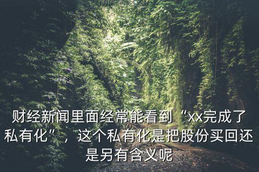 財經新聞里面經常能看到“xx完成了私有化”，這個私有化是把股份買回還是另有含義呢