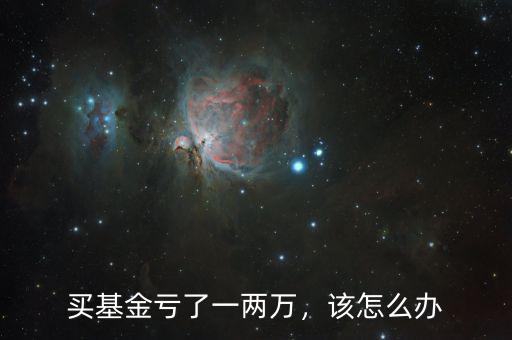 買基金虧了一兩萬，該怎么辦