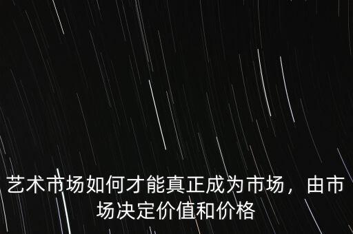 藝術(shù)市場如何才能真正成為市場，由市場決定價(jià)值和價(jià)格