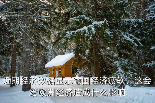 近期經(jīng)濟數(shù)據(jù)顯示德國經(jīng)濟疲軟，這會給歐洲經(jīng)濟造成什么影響